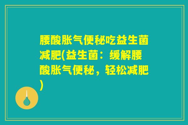 腰酸胀气便秘吃益生菌减肥(益生菌：缓解腰酸胀气便秘，轻松减肥)