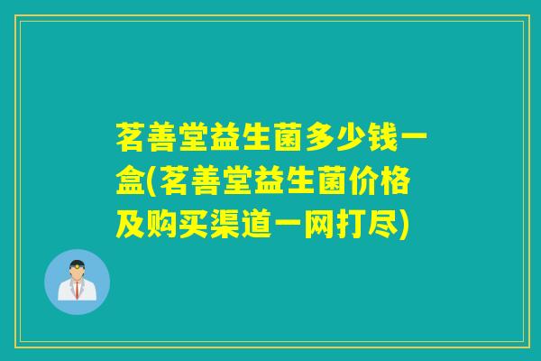 茗善堂益生菌多少钱一盒(茗善堂益生菌价格及购买渠道一网打尽)