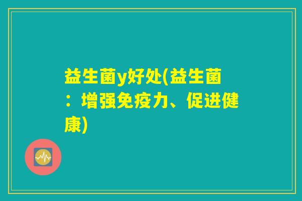 益生菌y好处(益生菌：增强免疫力、促进健康)