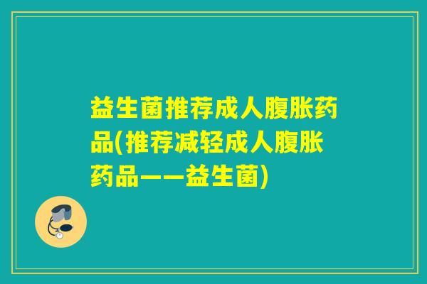 益生菌推荐成人药品(推荐减轻成人药品——益生菌) 益生菌推荐成人药品(推荐减轻成人药品——益生菌)