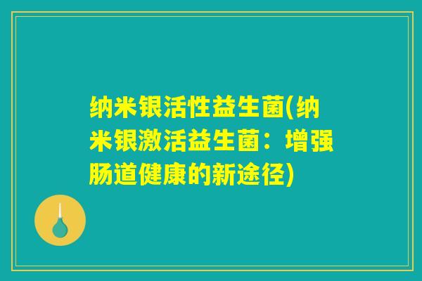 纳米银活性益生菌(纳米银激活益生菌：增强肠道健康的新途径)