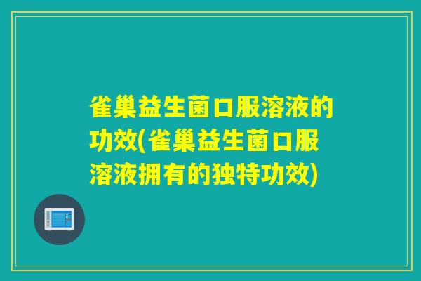 雀巢益生菌口服溶液的功效(雀巢益生菌口服溶液拥有的独特功效)