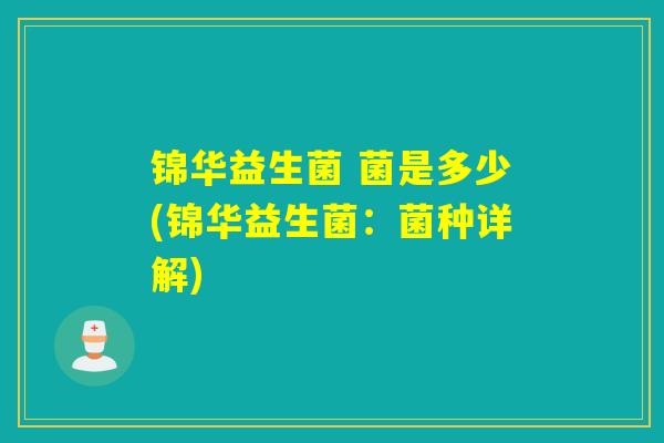 锦华益生菌 菌是多少(锦华益生菌:菌种详解) 锦华益生菌 菌是多少(锦华益生菌:菌种详解)