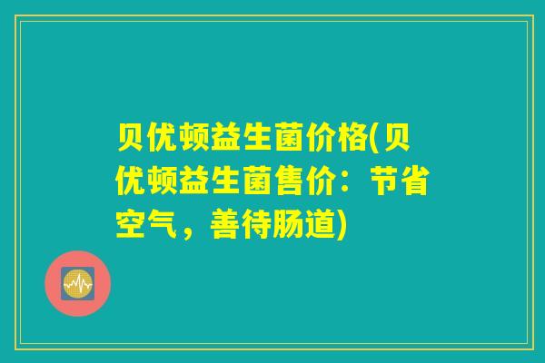 贝优顿益生菌价格(贝优顿益生菌售价：节省空气，善待肠道)