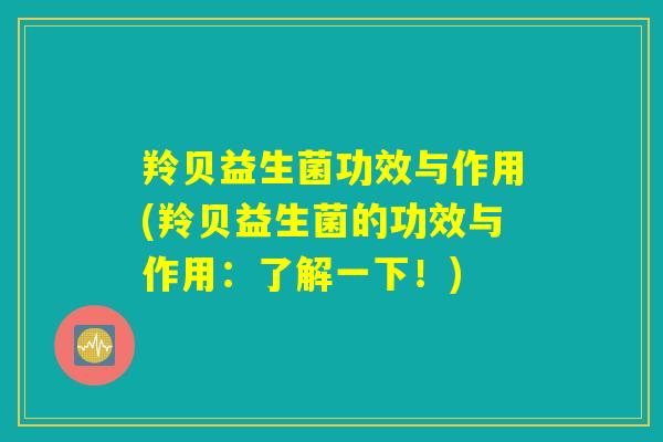 羚贝益生菌功效与作用(羚贝益生菌的功效与作用：了解一下！)