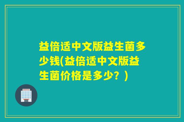 益倍适中文版益生菌多少钱(益倍适中文版益生菌价格是多少？)