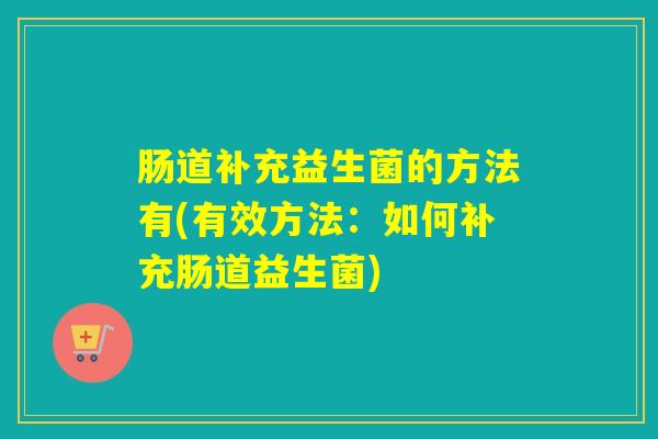 肠道补充益生菌的方法有(有效方法：如何补充肠道益生菌)