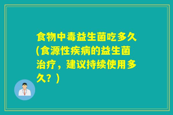 食物中毒益生菌吃多久(食源性疾病的益生菌治疗，建议持续使用多久？)