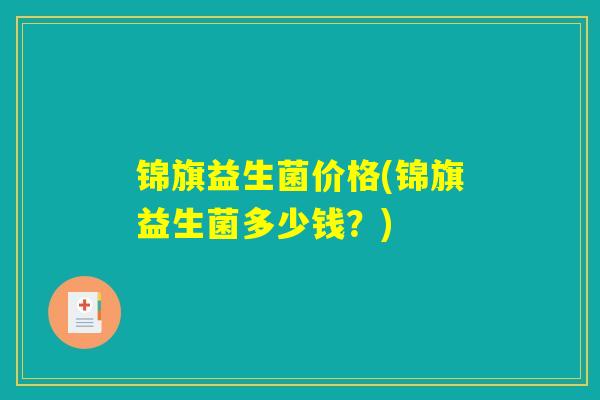锦旗益生菌价格(锦旗益生菌多少钱？)