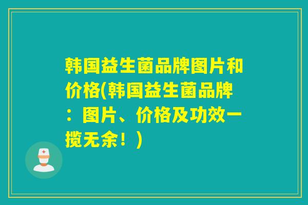 韩国益生菌品牌图片和价格(韩国益生菌品牌：图片、价格及功效一揽无余！)