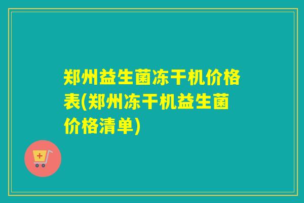 郑州益生菌冻干机价格表(郑州冻干机益生菌价格清单)