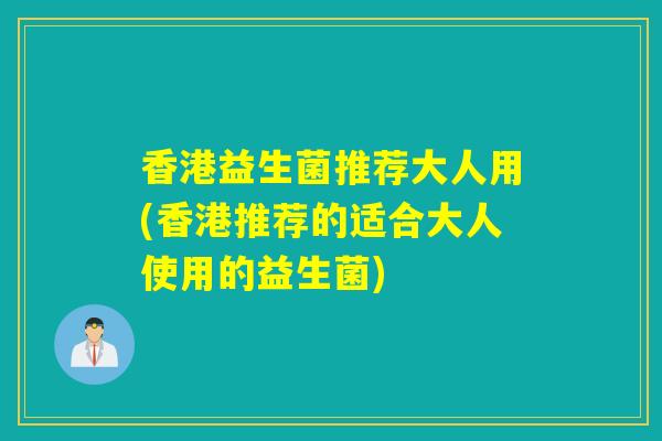 香港益生菌推荐大人用(香港推荐的适合大人使用的益生菌)