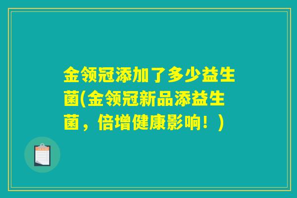 金领冠添加了多少益生菌(金领冠新品添益生菌，倍增健康影响！)