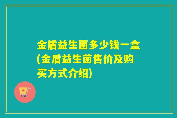 金盾益生菌多少钱一盒(金盾益生菌售价及购买方式介绍)