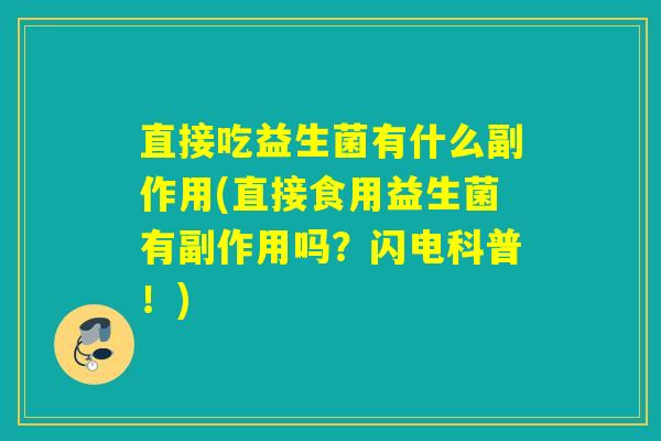 直接吃益生菌有什么副作用(直接食用益生菌有副作用吗？闪电科普！)