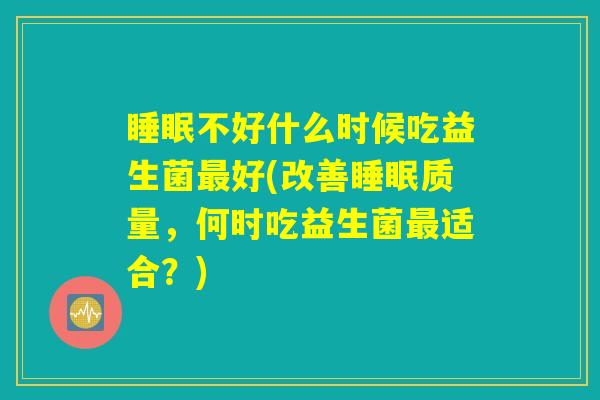 睡眠不好什么时候吃益生菌最好(改善睡眠质量，何时吃益生菌最适合？)