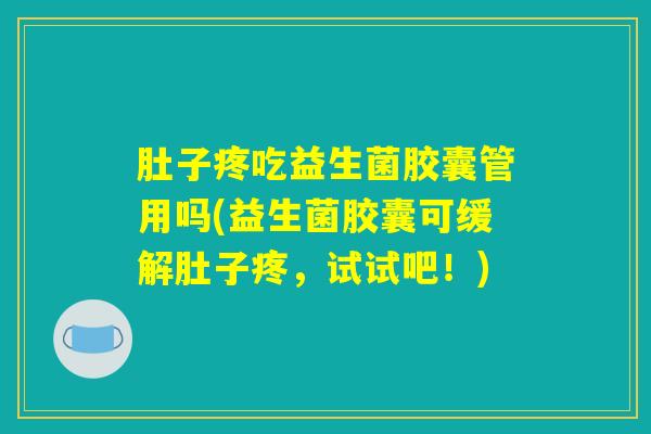 肚子疼吃益生菌胶囊管用吗(益生菌胶囊可缓解肚子疼，试试吧！)