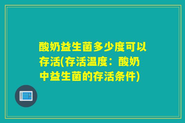 酸奶益生菌多少度可以存活(存活温度：酸奶中益生菌的存活条件)