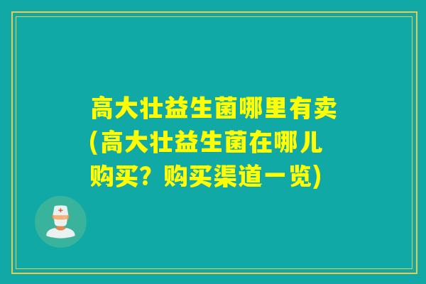 高大壮益生菌哪里有卖(高大壮益生菌在哪儿购买？购买渠道一览)