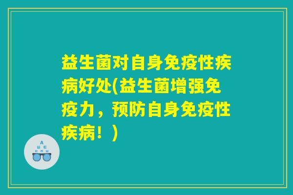 益生菌对自身免疫性疾病好处(益生菌增强免疫力，预防自身免疫性疾病！)