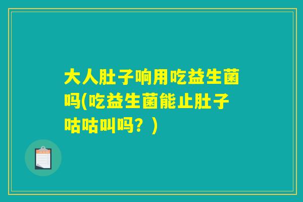 大人肚子响用吃益生菌吗(吃益生菌能止肚子咕咕叫吗?) 大人肚子响用吃益生菌吗(吃益生菌能止肚子咕咕叫吗?)