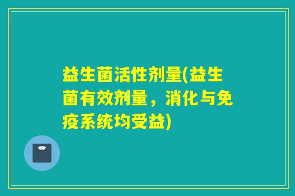 益生菌活性剂量(益生菌有效剂量，消化与免疫系统均受益)