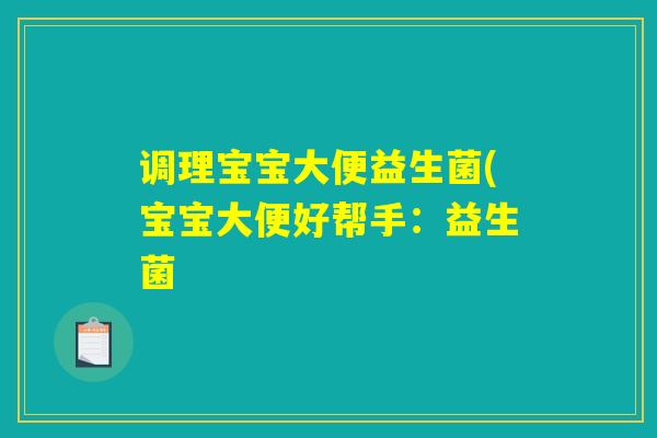 调理宝宝大便益生菌(宝宝大便好帮手：益生菌