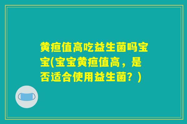 黄疸值高吃益生菌吗宝宝(宝宝黄疸值高，是否适合使用益生菌？)