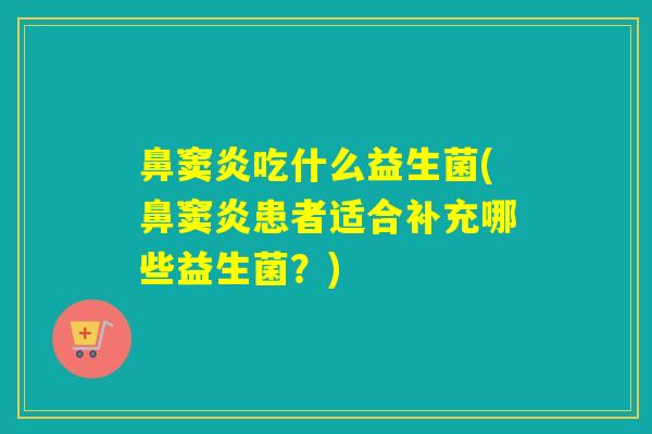 鼻窦炎吃什么益生菌(鼻窦炎患者适合补充哪些益生菌？)