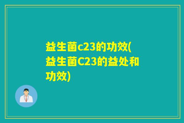 益生菌c23的功效(益生菌C23的益处和功效)