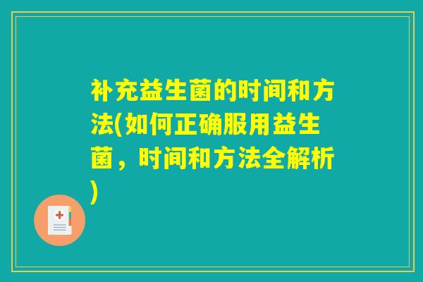 补充益生菌的时间和方法(如何正确服用益生菌，时间和方法全解析)