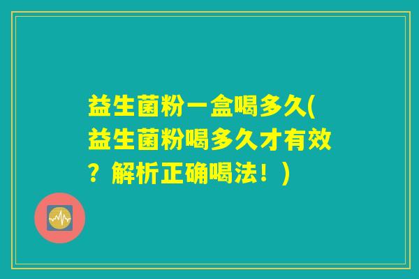益生菌粉一盒喝多久(益生菌粉喝多久才有效？解析正确喝法！)
