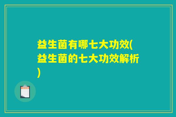 益生菌有哪七大功效(益生菌的七大功效解析)