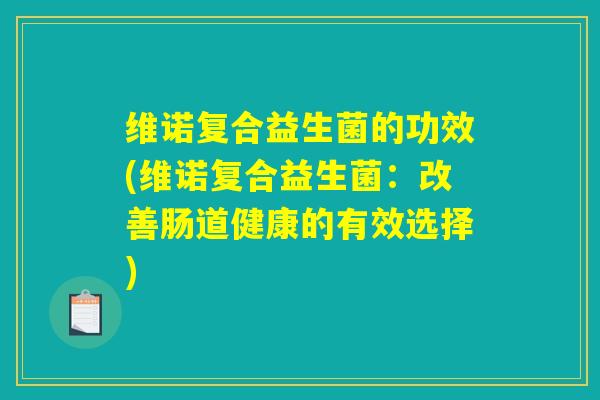 维诺复合益生菌的功效(维诺复合益生菌：改善肠道健康的有效选择)