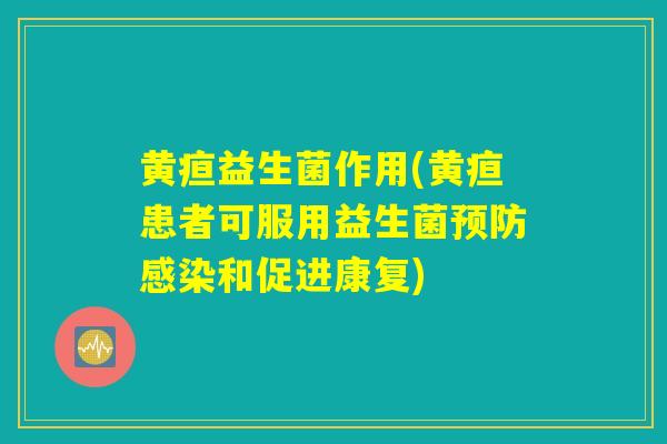 黄疸益生菌作用(黄疸患者可服用益生菌预防感染和促进康复)