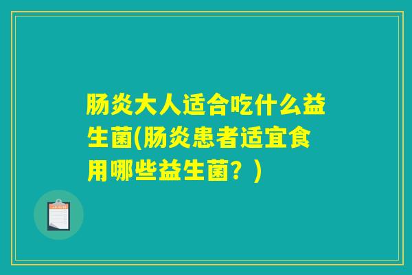 肠炎大人适合吃什么益生菌(肠炎患者适宜食用哪些益生菌？)