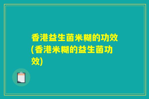 香港益生菌米糊的功效(香港米糊的益生菌功效) 香港益生菌米糊的功效(香港米糊的益生菌功效)