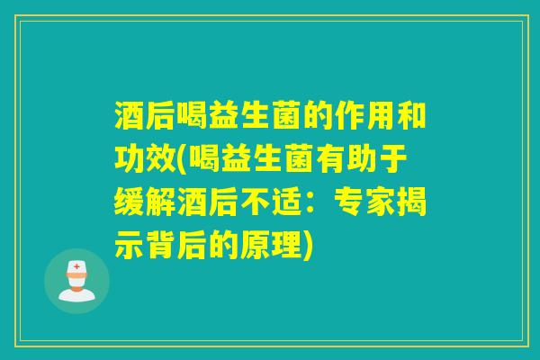 酒后喝益生菌的作用和功效(喝益生菌有助于缓解酒后不适：专家揭示背后的原理)