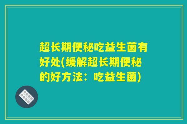 超长期便秘吃益生菌有好处(缓解超长期便秘的好方法：吃益生菌)