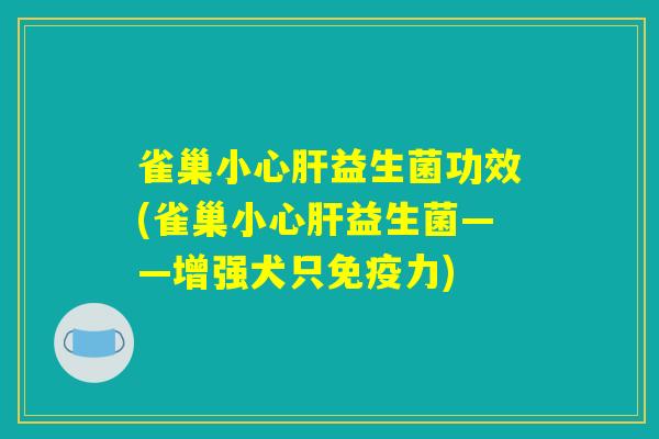 雀巢小心肝益生菌功效(雀巢小心肝益生菌——增强犬只免疫力)