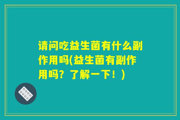 请问吃益生菌有什么副作用吗(益生菌有副作用吗？了解一下！)