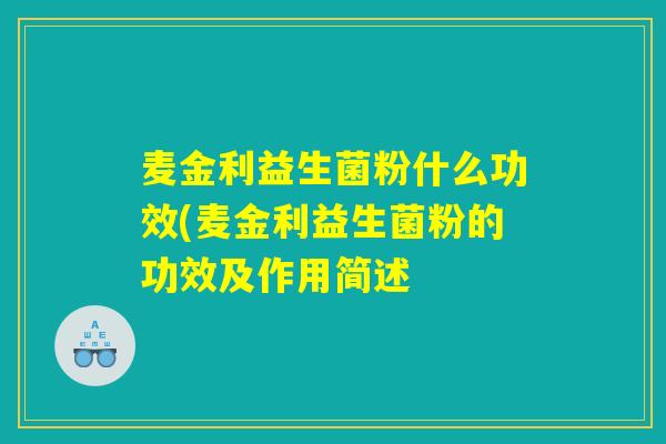 麦金利益生菌粉什么功效(麦金利益生菌粉的功效及作用简述