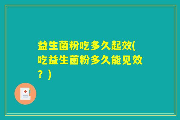 益生菌粉吃多久起效(吃益生菌粉多久能见效？)