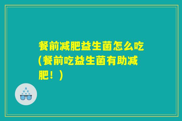 餐前减肥益生菌怎么吃(餐前吃益生菌有助减肥！)