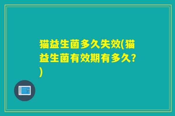 猫益生菌多久失效(猫益生菌有效期有多久？)
