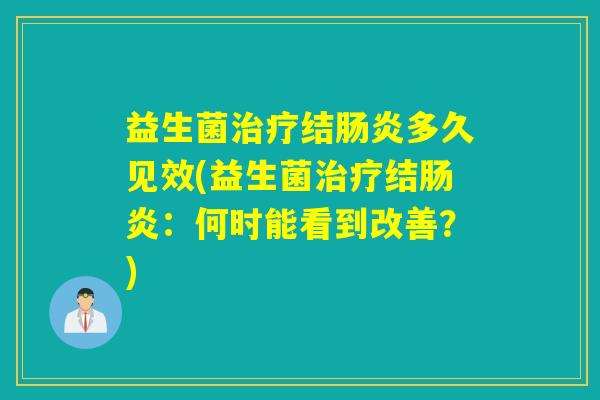 益生菌治疗结肠炎多久见效(益生菌治疗结肠炎：何时能看到改善？)