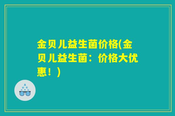 金贝儿益生菌价格(金贝儿益生菌：价格大优惠！)