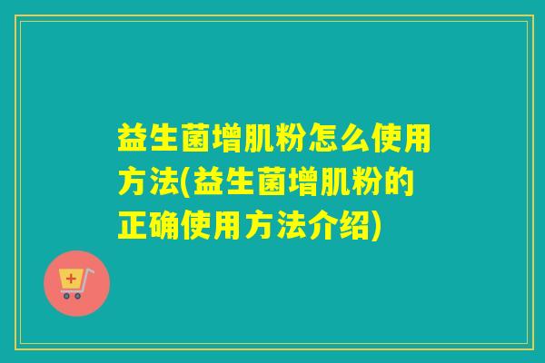 益生菌增肌粉怎么使用方法(益生菌增肌粉的正确使用方法介绍)