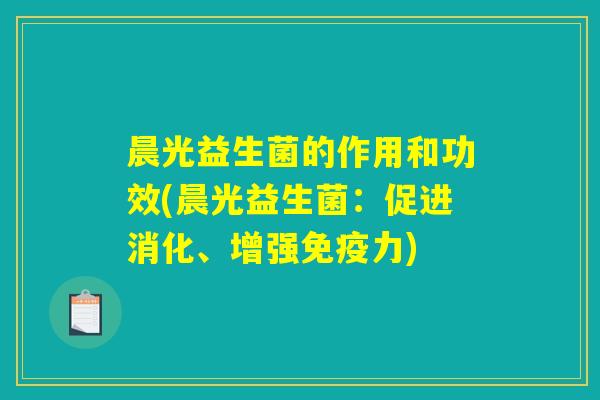 晨光益生菌的作用和功效(晨光益生菌：促进消化、增强免疫力)