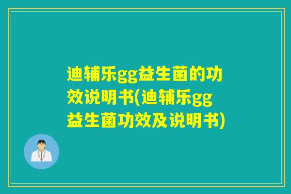 迪辅乐gg益生菌的功效说明书(迪辅乐gg益生菌功效及说明书)